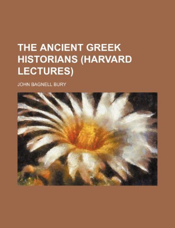 Cover Art for 9781458860316, The Ancient Greek Historians (Harvard Lectures) by John Bagnell Bury