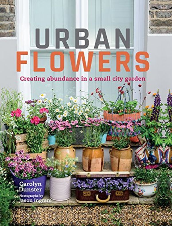 Cover Art for B06XZVT2JH, Urban Flowers: Creating abundance in a small city garden by Carolyn Dunster