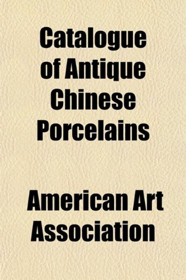 Cover Art for 9781151707413, Catalogue of Antique Chinese Porcelains (Paperback) by American Art Association