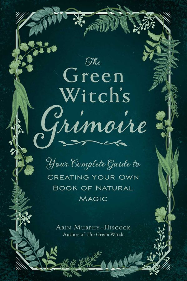 Cover Art for 9781507213544, The Green Witch's Grimoire: Your Complete Guide to Creating Your Own Book of Natural Magic by Arin Murphy-Hiscock