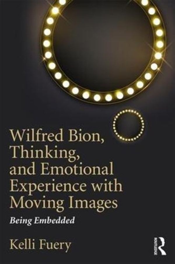 Cover Art for 9781138590816, Wilfred Bion, Thinking, and Emotional Experience with Moving ImagesBeing Embedded by Kelli Fuery