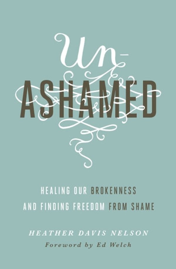 Cover Art for 9781433550737, Unashamed by Ed Welch, Heather Davis Nelson
