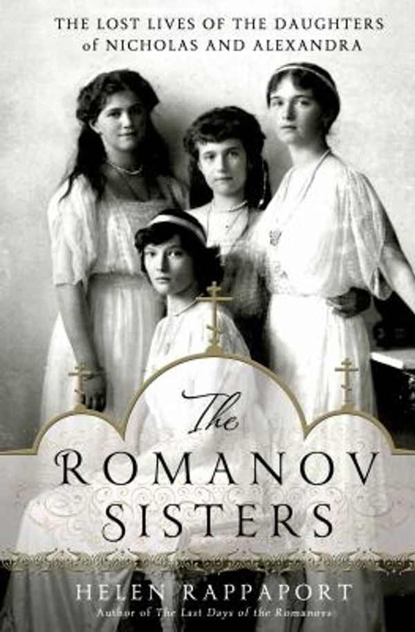 Cover Art for 0884724589115, The Romanov Sisters : The Lost Lives of the Daughters of Nicholas and Alexandra by Helen Rappaport
