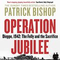 Cover Art for B08SGF2DN8, Operation Jubilee: Dieppe, 1942: The Folly and The Sacrifice by Patrick Bishop