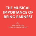 Cover Art for 9780573080814, The Musical Importance of Being Earnest: a Musical : Based on the The Importance of Being Earnest by Oscar Wilde by John Sean O'Mahoney