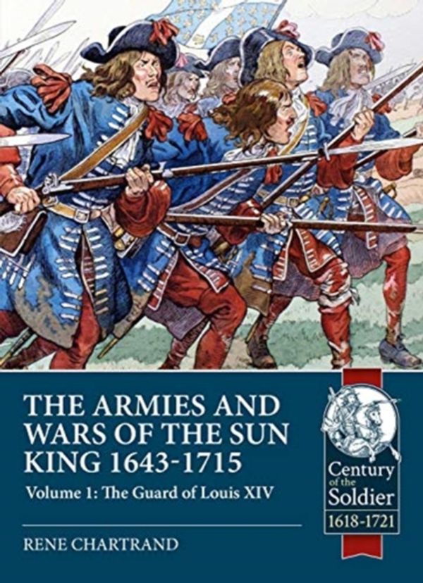 Cover Art for 9781911628606, The Armies and Wars of the Sun King 1643-1715: Volume 1: The Guard of Louis XIV (Century of the Soldier) by Rene Chartrand