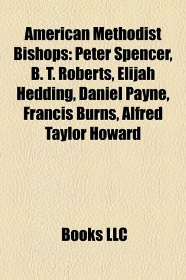 Cover Art for 9781157424864, American Methodist Bishops: Peter Spencer, B. T. Roberts, Elijah Hedding, Daniel Payne, Francis Burns, Alfred Taylor Howard by Books Llc