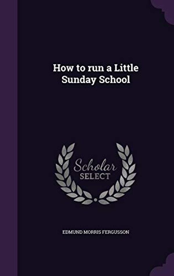 Cover Art for 9781359446985, How to run a Little Sunday School by Edmund Morris Fergusson