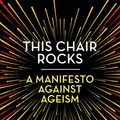 Cover Art for B07GDCJ7XL, This Chair Rocks: A Manifesto Against Ageism by Ashton Applewhite