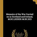 Cover Art for 9780469989504, Memoirs of the War Carried on in Scotland and Ireland, M.DC.LXXXIX-M.DC.XCI by Hugh Mackay