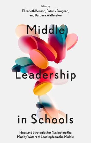 Cover Art for 9781837530854, Middle Leadership in Schools: Ideas and Strategies for Navigating the Muddy Waters of Leading from the Middle by Elizabeth Benson, Patrick Duignan, Barbara Watterston