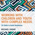 Cover Art for 9781138800731, Working With Children and Youth With Complex Needs: 20 Skills to Build Resilience by Michael Ungar