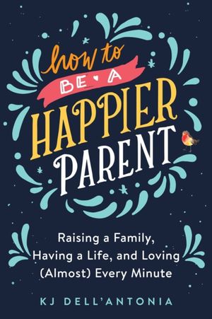 Cover Art for 9780735210479, How to be a Happier Parent by Kj Dell'antonia