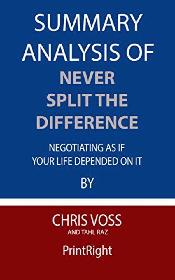 Cover Art for B08FDZKW9L, Summary Analysis Of Never Split the Difference Negotiating As If Your Life Depended On It By Chris Voss and Tahl Raz by PrintRight