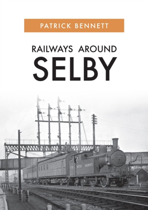 Cover Art for 9781445689685, Railways Around Selby by Patrick Bennett