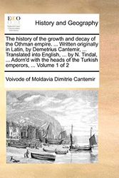 Cover Art for 9781170099872, The History of the Growth and Decay of the Othman Empire. ... Written Originally in Latin, by Demetrius Cantemir, ... Translated Into English, ... by N. Tindal, ... Adorn'd with the Heads of the Turkish Emperors, ... Volume 1 of 2 by Voivode Of Moldavia Dimitrie Cantemir