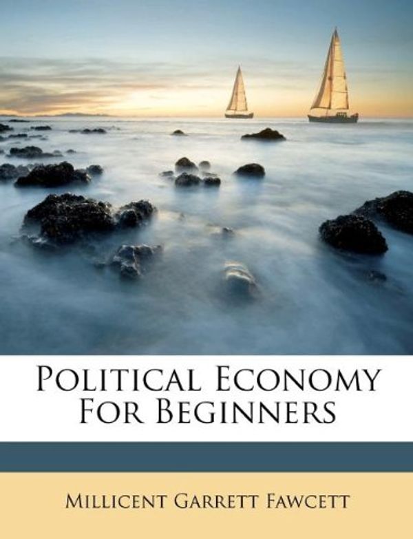 Cover Art for 9781175126467, Political Economy for Beginners by Millicent Garrett Fawcett