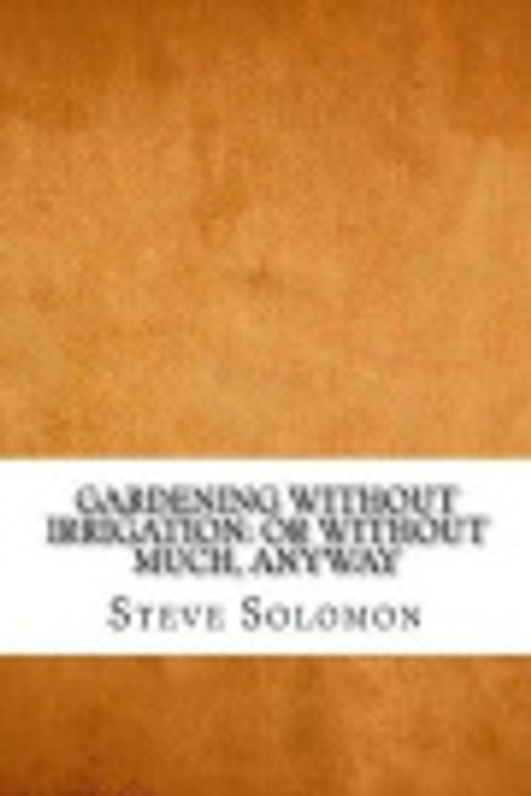 Cover Art for 9781547076475, Gardening Without Irrigation: or without much, anyway by Steve Solomon