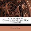 Cover Art for 9781147021967, A Catechetical Commentary on the New Testament by William Hurte