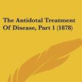 Cover Art for 9781437315806, The Antidotal Treatment of Disease, Part 1 (1878) by John Parkin