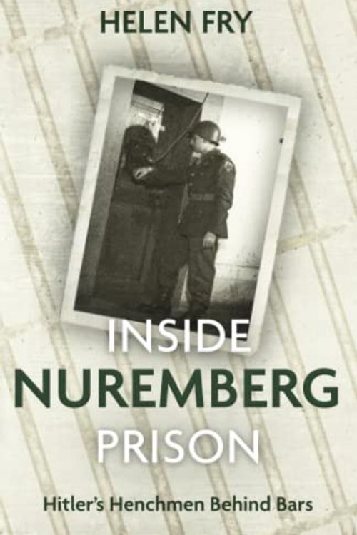 Cover Art for B0BPG9GNP7, Inside Nuremberg Prison: Hitler’s henchmen behind bars by Helen Fry