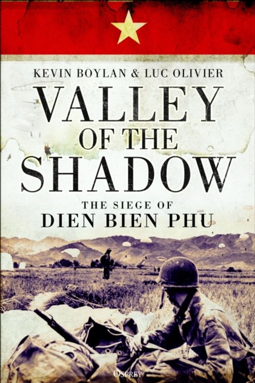 Cover Art for 9781472824370, Valley of the Shadow: The Siege of Dien Bien Phu by Kevin Boylan