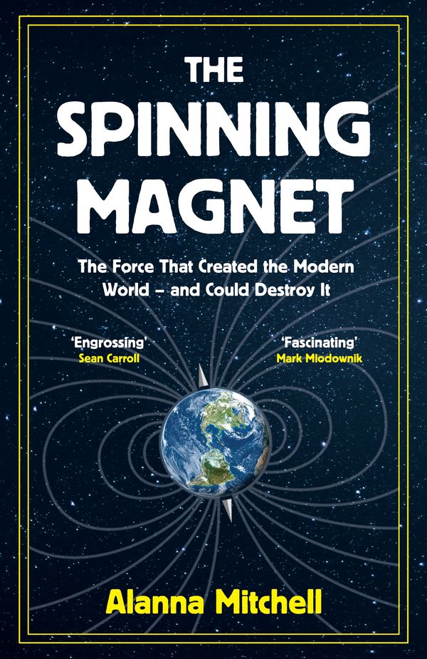 Cover Art for 9781786074249, The Spinning Magnet: The Force That Created the Modern World – and Could Destroy It by Alanna Mitchell