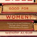 Cover Art for 9781601429001, Is the Bible Good for Women?: Finding Clarity and Confidence Through a Jesus-Centered Understanding of Scripture by Wendy Horger Alsup