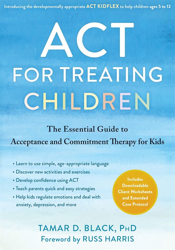 Cover Art for 9781684039760, ACT for Treating Children: The Essential Guide to Acceptance and Commitment Therapy for Kids by Tamar D. Black