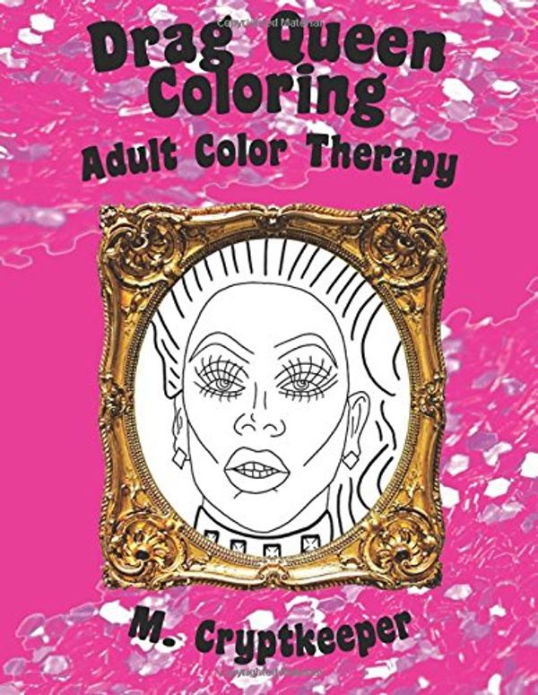 Cover Art for 9781547080410, Drag Queen Coloring Book: Adult Color Therapy: Featuring Rupaul, Alaska Thunderf*ck, Lil' Poundcake, Jinkx Monsoon, Alyssa Edwards, Detox, Kim Chi, ... Andrews From Rupaul's Drag Race: Volume 1 by M Cryptkeeper