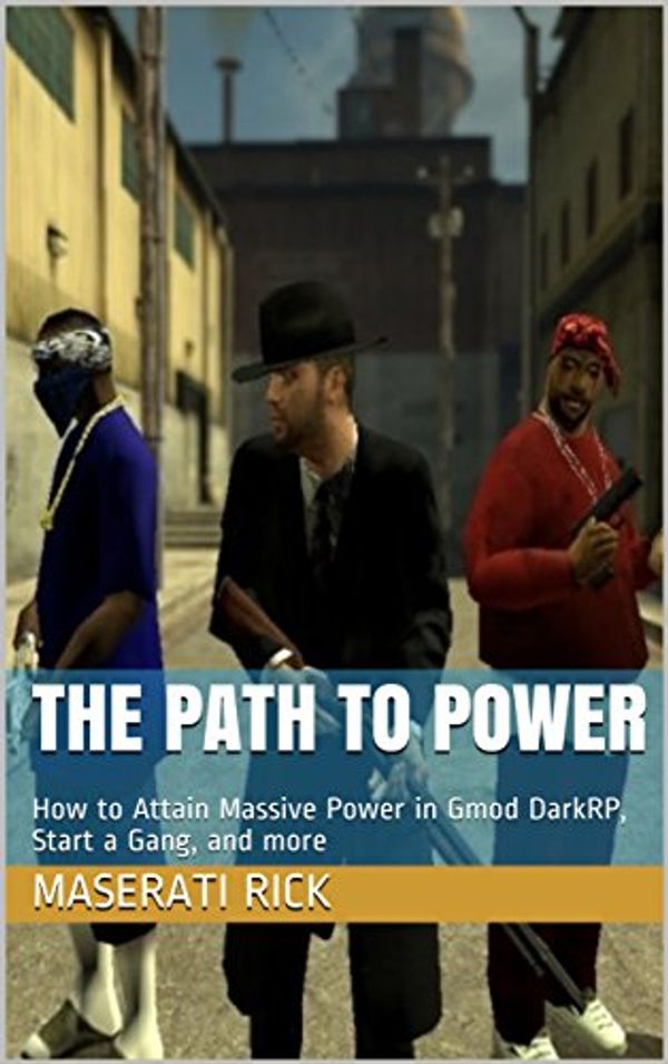 Cover Art for B077MYTWGF, The Path to Power: How to Attain Massive Power in Gmod DarkRP, Start a Gang, and more by Rick, Maserati