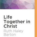 Cover Art for 9781531812461, Life Together in Christ: Experiencing Transformation in Community by Ruth Haley Barton