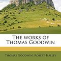 Cover Art for 9781177054652, The Works of Thomas Goodwin by Thomas Goodwin, Robert Halley