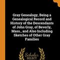 Cover Art for 9780353262270, Gray Genealogy, Being a Genealogical Record and History of the Descendants of John Gray, of Beverly, Mass., and Also Including Sketches of Other Gray Families by Marcius D 1833-1911 Raymond