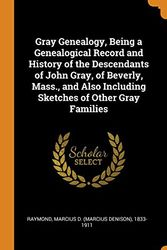 Cover Art for 9780353262270, Gray Genealogy, Being a Genealogical Record and History of the Descendants of John Gray, of Beverly, Mass., and Also Including Sketches of Other Gray Families by Marcius D 1833-1911 Raymond