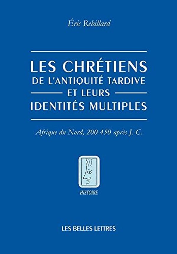 Cover Art for 9782251381275, Les Chretiens de L'Antiquite Tardive Et Leurs Identites Multiples: Afrique Du Nord, 200-450 Apres J.-C. (Histoire) by Eric Rebillard