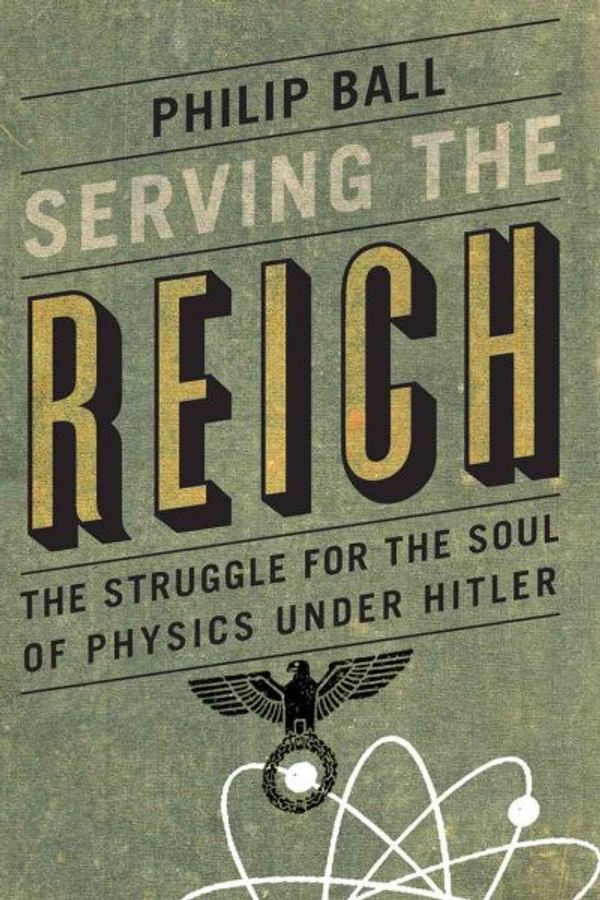 Cover Art for 9780226204574, Serving the Reich: The Struggle for the Soul of Physics Under Hitler by Ball, Philip