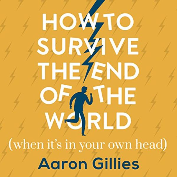Cover Art for B0786SB41F, How to Survive the End of the World (When It's in Your Own Head): An Anxiety Survival Guide by Aaron Gillies