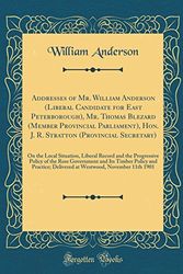 Cover Art for 9780260074607, Addresses of Mr. William Anderson (Liberal Candidate for East Peterborough), Mr. Thomas Blezard (Member Provincial Parliament), Hon. J. R. Stratton ... and the Progressive Policy of the Ross Gover by William Anderson