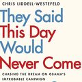 Cover Art for B07VZLKBP7, They Said This Day Would Never Come: The Magic of Obama’s Improbable Campaign by Liddell-Westefeld, Chris