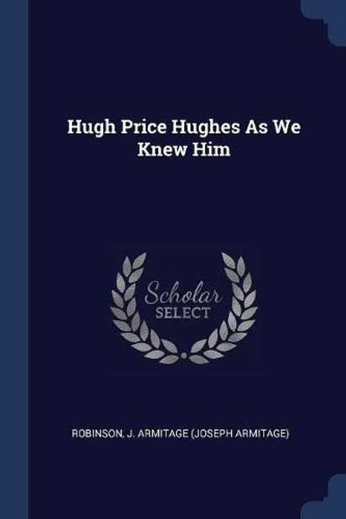 Cover Art for 9781297763618, Hugh Price Hughes As We Knew Him by J. Armitage (Joseph Armitage), Robinson