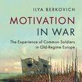 Cover Art for 9781316618103, Motivation in War: The Experience of Common Soldiers in Old-Regime Europe by Ilya Berkovich