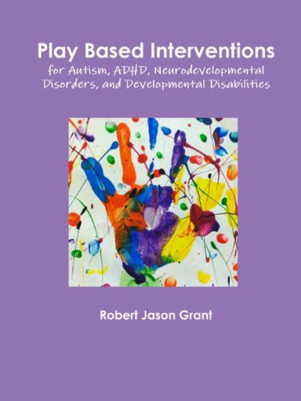 Cover Art for 9780988271821, Play Based Interventions for Autism, ADHD, Neurodevelopmental Disorders, and Developmental Disabilities by Robert Jason Grant