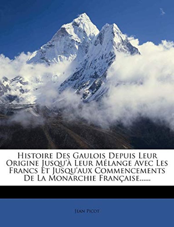 Cover Art for 9781275716735, Histoire Des Gaulois Depuis Leur Origine Jusqu'à Leur Mélange Avec Les Francs Et Jusqu'aux Commencements De La Monarchie Française...... (French Edition) by Jean Picot