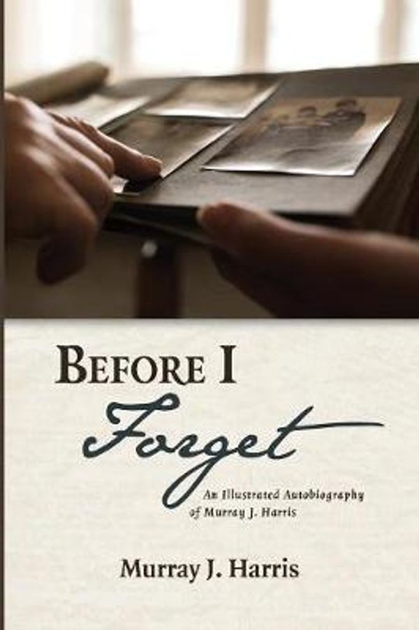 Cover Art for 9781532670527, Before I Forget: An Illustrated Autobiography of Murray J. Harris by Murray J. Harris