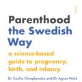 Cover Art for 9781925713916, Parenting the Swedish Way: Debunking myths about pregnancy and infancy,and replacing hearsay with science by Cecilia Chrapkowska, Agnes Wold, Stuart Tudball, Chris Wayment