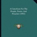 Cover Art for 9781166425548, A Catechism for the People, Pastor, and Preacher (1892) by Martin Luther