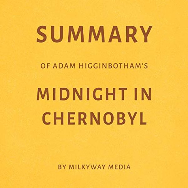 Cover Art for B081FGLSVC, Summary of Adam Higginbotham's Midnight in Chernobyl by Milkyway Media by Milkyway Media