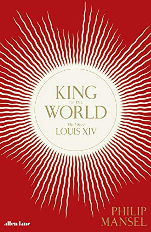 Cover Art for B07KMD19KC, King of the World: The Life of Louis XIV by Philip Mansel