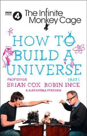 Cover Art for 9780008276102, The Infinite Monkey Cage – How to Build a Universe by Prof. Brian Cox, Robin Ince, Alexandra Feachem